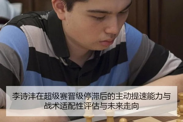 李诗沣在超级赛晋级停滞后的主动提速能力与战术适配性评估与未来走向